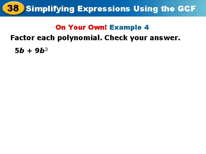 38 Simplifying Expressions Using the GCF On Your Own! Example 4 Factor each polynomial.