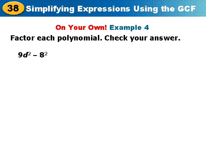 38 Simplifying Expressions Using the GCF On Your Own! Example 4 Factor each polynomial.