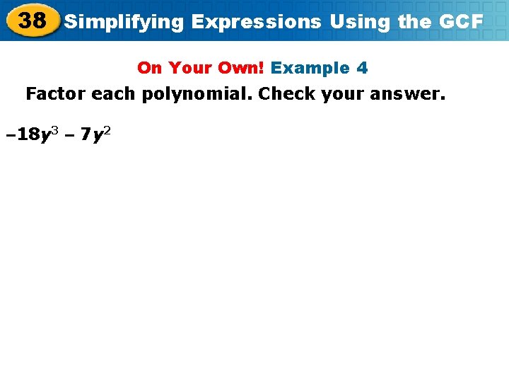 38 Simplifying Expressions Using the GCF On Your Own! Example 4 Factor each polynomial.