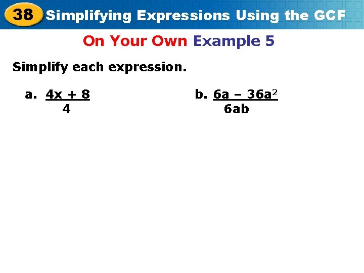 38 Simplifying Expressions Using the GCF On Your Own Example 5 Simplify each expression.