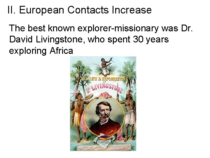 II. European Contacts Increase The best known explorer-missionary was Dr. David Livingstone, who spent II. European Contacts Increase The best known explorer-missionary was Dr. David Livingstone, who spent