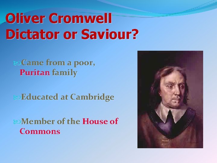 Oliver Cromwell Dictator or Saviour? Came from a poor, Puritan family Educated at Cambridge