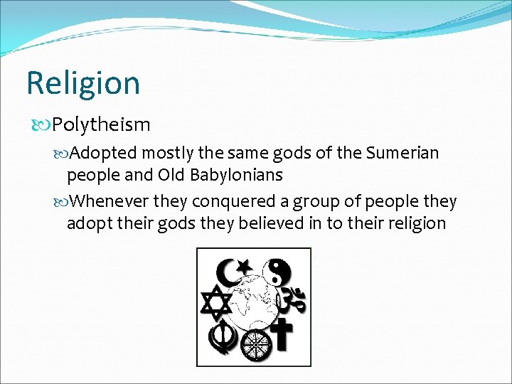 Religion Polytheism Adopted mostly the same gods of the Sumerian people and Old Babylonians Religion Polytheism Adopted mostly the same gods of the Sumerian people and Old Babylonians