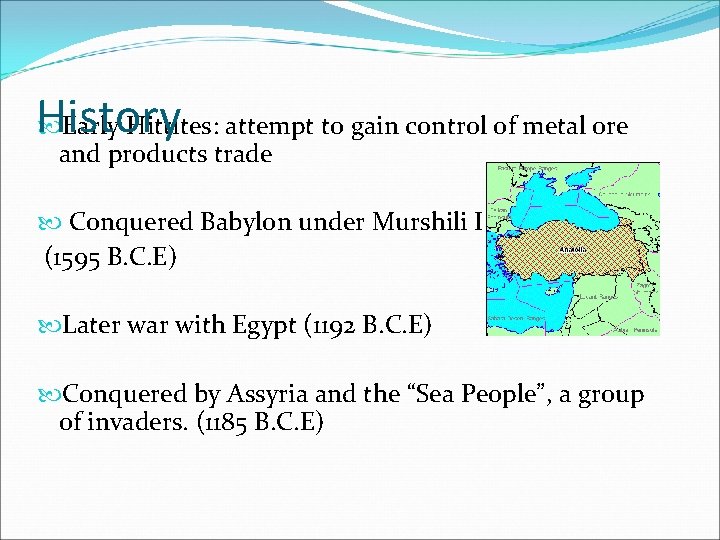 History Early Hittites: attempt to gain control of metal ore and products trade Conquered History Early Hittites: attempt to gain control of metal ore and products trade Conquered