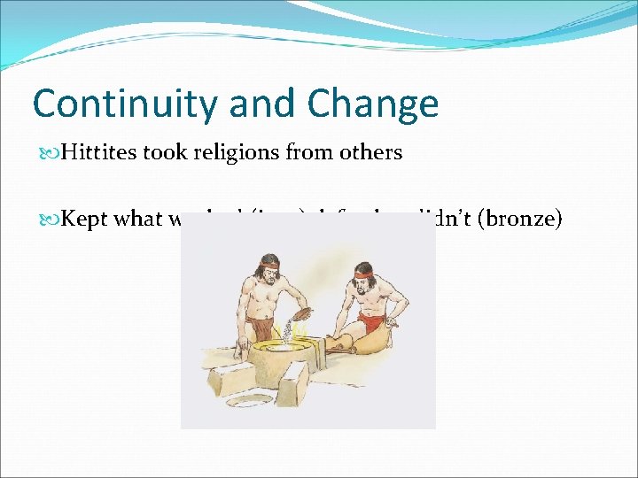 Continuity and Change Hittites took religions from others Kept what worked (iron), left what Continuity and Change Hittites took religions from others Kept what worked (iron), left what