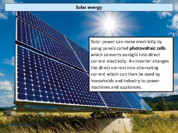 Solar energy Solar power can make electricity by using panels called photovoltaic cells which