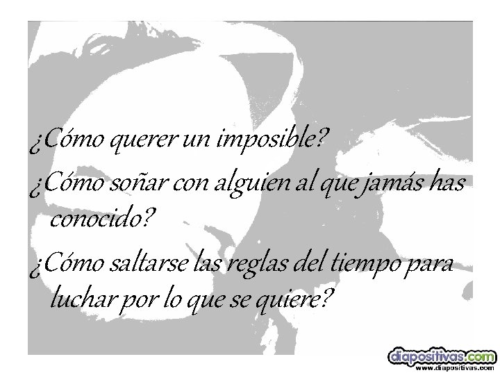  ¿Cómo querer un imposible? ¿Cómo soñar con alguien al que jamás has conocido?