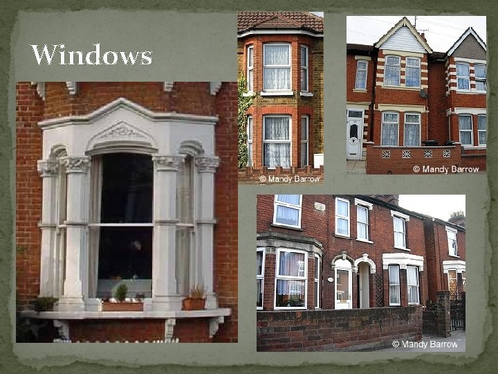 Windows Bay Windows (windows that projects, normally with flat front and slant sides) were