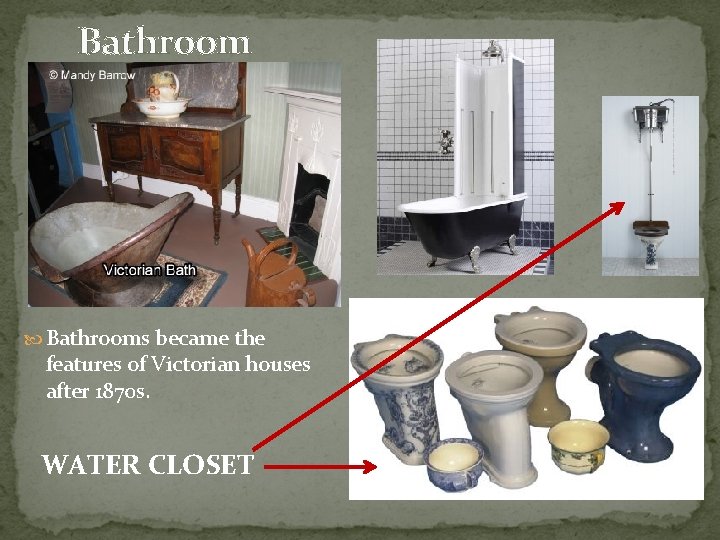 Bathroom Bathrooms became the features of Victorian houses after 1870 s. WATER CLOSET 