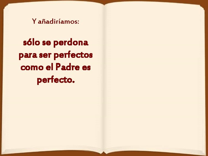 Y añadiríamos: sólo se perdona para ser perfectos como el Padre es perfecto. 