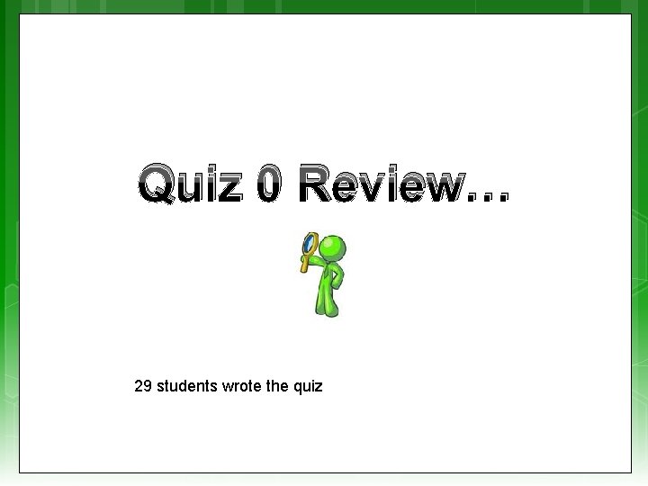 Quiz 0 Review… 29 students wrote the quiz 