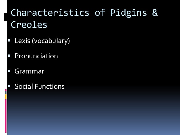 Characteristics of Pidgins & Creoles Lexis (vocabulary) Pronunciation Grammar Social Functions 