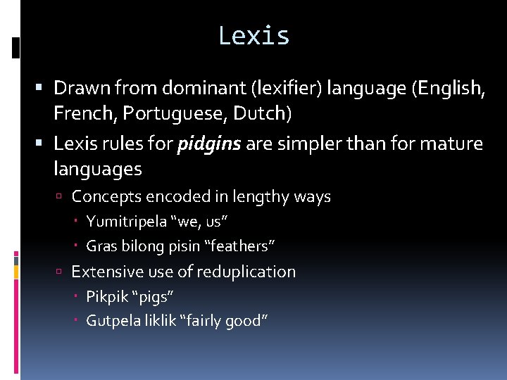 Lexis Drawn from dominant (lexifier) language (English, French, Portuguese, Dutch) Lexis rules for pidgins