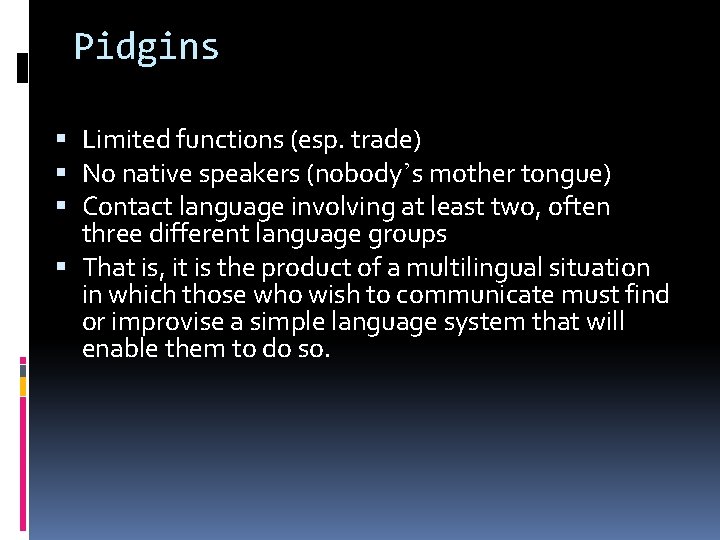Pidgins Limited functions (esp. trade) No native speakers (nobody’s mother tongue) Contact language involving