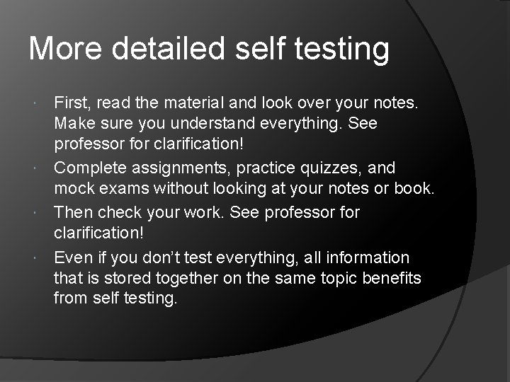 More detailed self testing First, read the material and look over your notes. Make