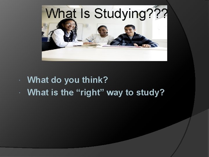 What Is Studying? ? ? What do you think? What is the “right” way
