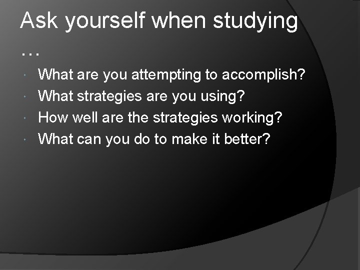 Ask yourself when studying … What are you attempting to accomplish? What strategies are