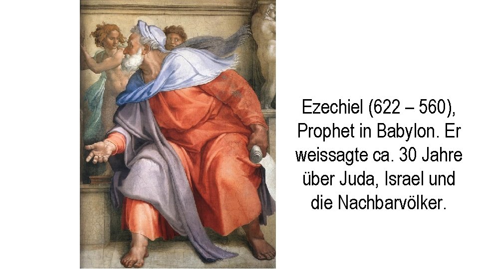  Ezechiel (622 – 560), Prophet in Babylon. Er weissagte ca. 30 Jahre über