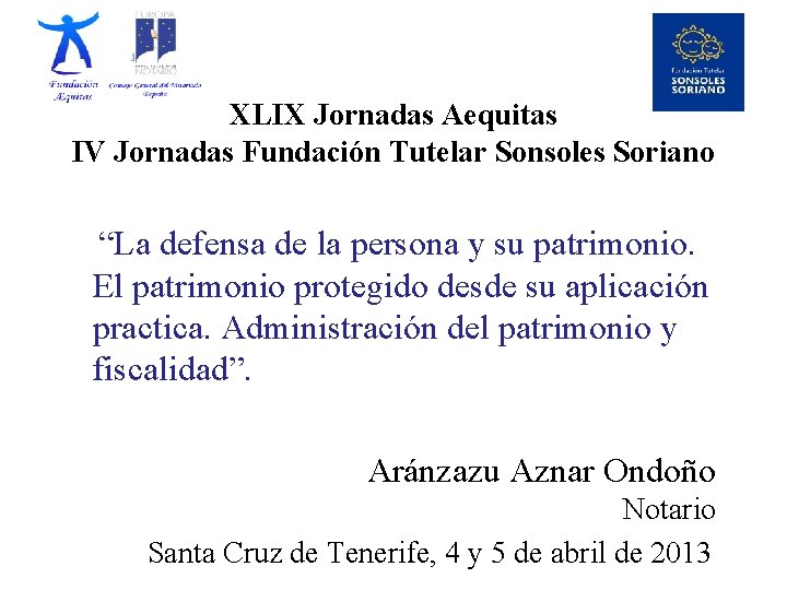 XLIX Jornadas Aequitas IV Jornadas Fundación Tutelar Sonsoles Soriano “La defensa de la persona