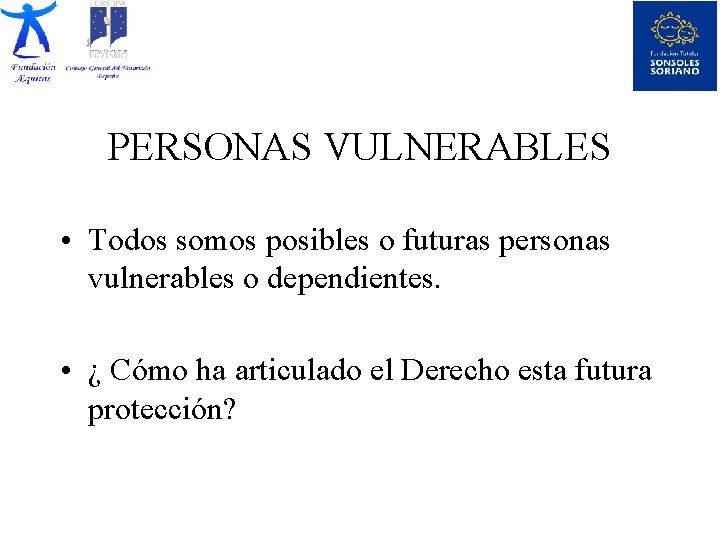 PERSONAS VULNERABLES • Todos somos posibles o futuras personas vulnerables o dependientes. • ¿