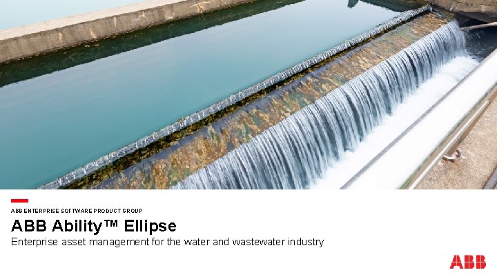 ABB ENTERPRISE SOFTWARE PRODUCT GROUP ABB Ability™ Ellipse Enterprise asset management for the water
