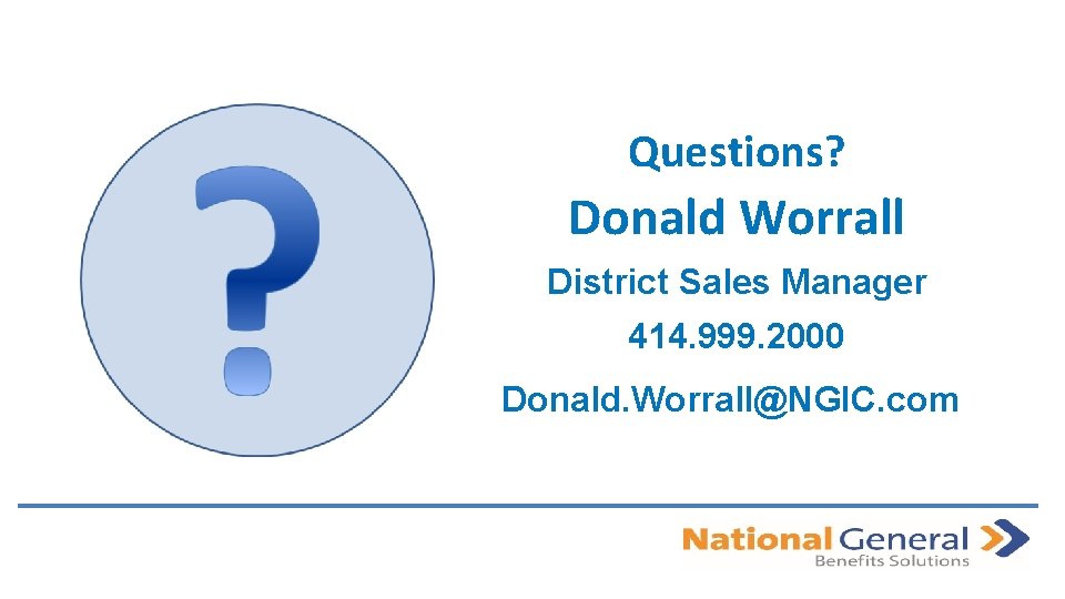 Questions? Donald Worrall District Sales Manager 414. 999. 2000 Donald. Worrall@NGIC. com 