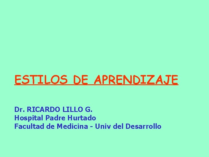 ESTILOS DE APRENDIZAJE Dr. RICARDO LILLO G. Hospital Padre Hurtado Facultad de Medicina -