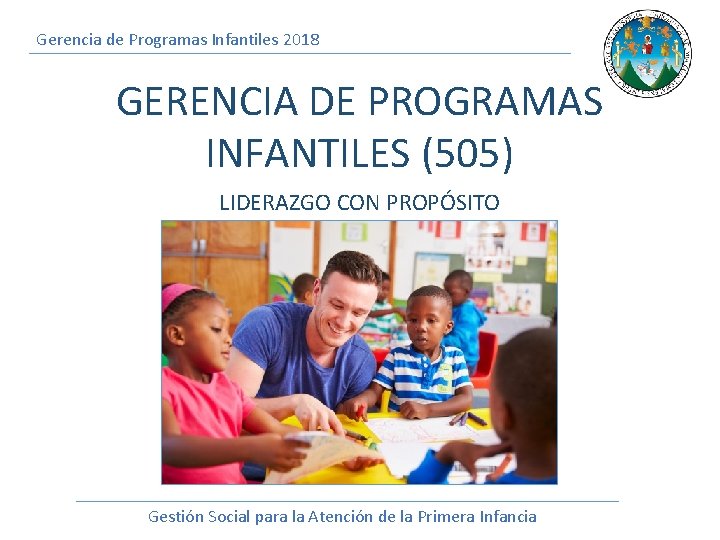 Gerencia de Programas Infantiles 2018 GERENCIA DE PROGRAMAS INFANTILES (505) LIDERAZGO CON PROPÓSITO Gestión