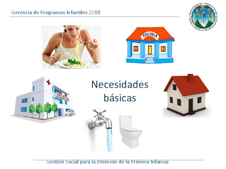 Gerencia de Programas Infantiles 2018 Necesidades básicas Gestión Social para la Atención de la