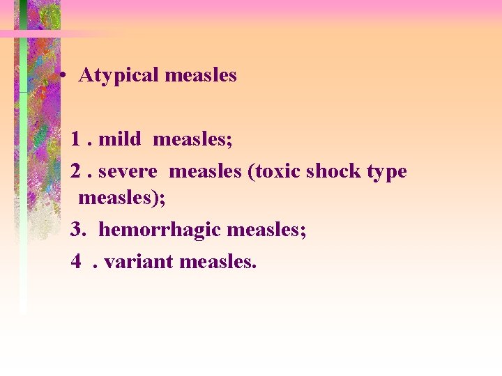  • Atypical measles 1. mild measles; 2. severe measles (toxic shock type measles);