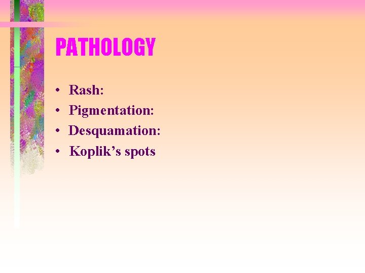 PATHOLOGY • • Rash: Pigmentation: Desquamation: Koplik’s spots PATHOLOGY • • Rash: Pigmentation: Desquamation: Koplik’s spots
