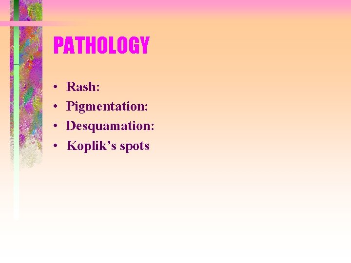 PATHOLOGY • • Rash: Pigmentation: Desquamation: Koplik’s spots 