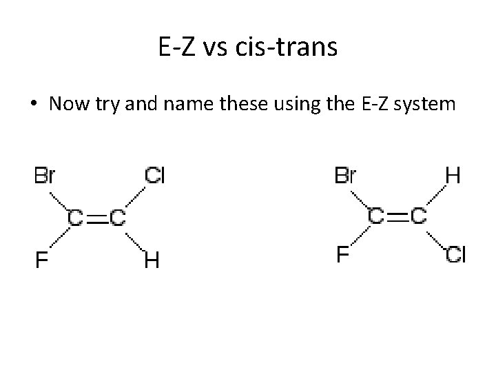 E-Z vs cis-trans • Now try and name these using the E-Z system 