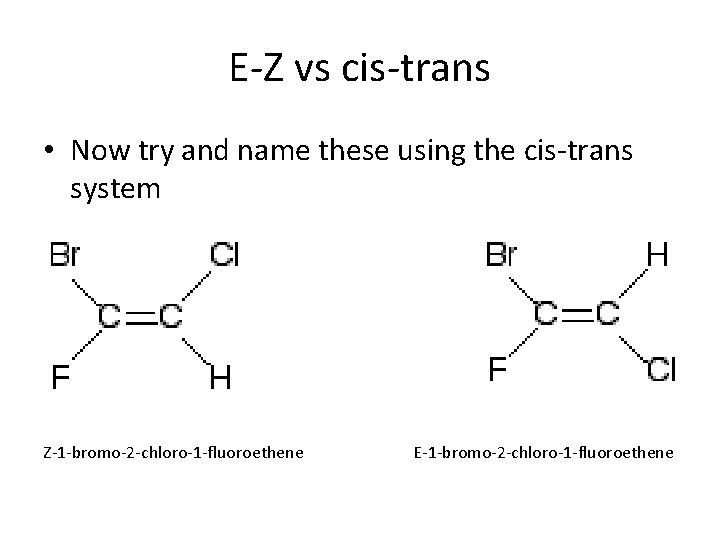 E-Z vs cis-trans • Now try and name these using the cis-trans system Z-1