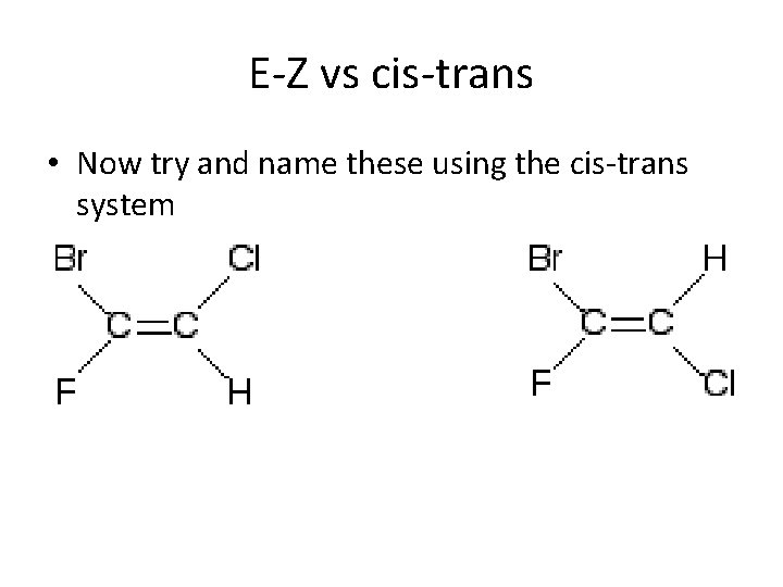 E-Z vs cis-trans • Now try and name these using the cis-trans system 