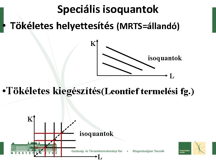 Speciális isoquantok • Tökéletes helyettesítés (MRTS=állandó) K isoquantok L • Tökéletes kiegészítés(Leontief termelési fg. Speciális isoquantok • Tökéletes helyettesítés (MRTS=állandó) K isoquantok L • Tökéletes kiegészítés(Leontief termelési fg.