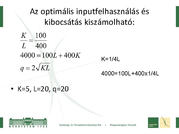 Az optimális inputfelhasználás és kibocsátás kiszámolható: K=1/4 L 4000=100 L+400 x 1/4 L • Az optimális inputfelhasználás és kibocsátás kiszámolható: K=1/4 L 4000=100 L+400 x 1/4 L •