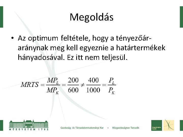 Megoldás • Az optimum feltétele, hogy a tényezőáraránynak meg kell egyeznie a határtermékek hányadosával.