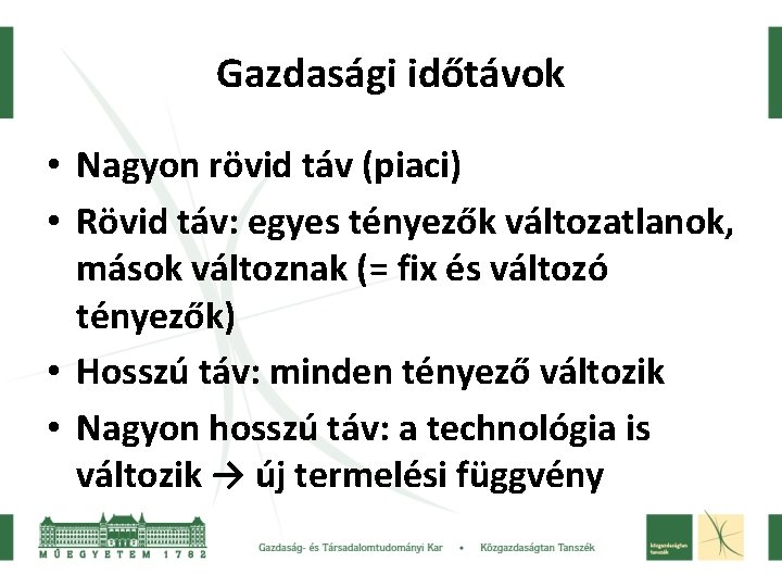 Gazdasági időtávok • Nagyon rövid táv (piaci) • Rövid táv: egyes tényezők változatlanok, mások