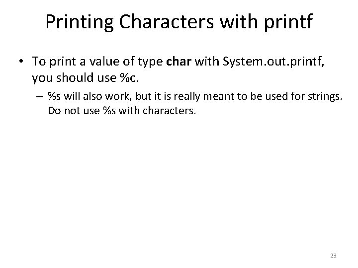 Printing Characters with printf • To print a value of type char with System.