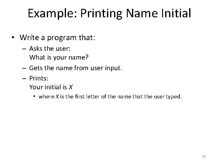 Example: Printing Name Initial • Write a program that: – Asks the user: What