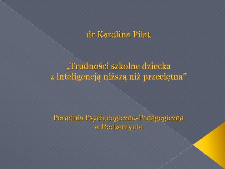 dr Karolina Piłat „Trudności szkolne dziecka z inteligencją niższą niż przeciętna” Poradnia Psychologiczno-Pedagogiczna w