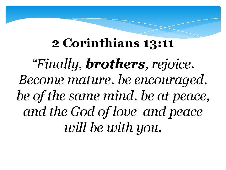 2 Corinthians 13: 11 “Finally, brothers, rejoice. Become mature, be encouraged, be of the 2 Corinthians 13: 11 “Finally, brothers, rejoice. Become mature, be encouraged, be of the
