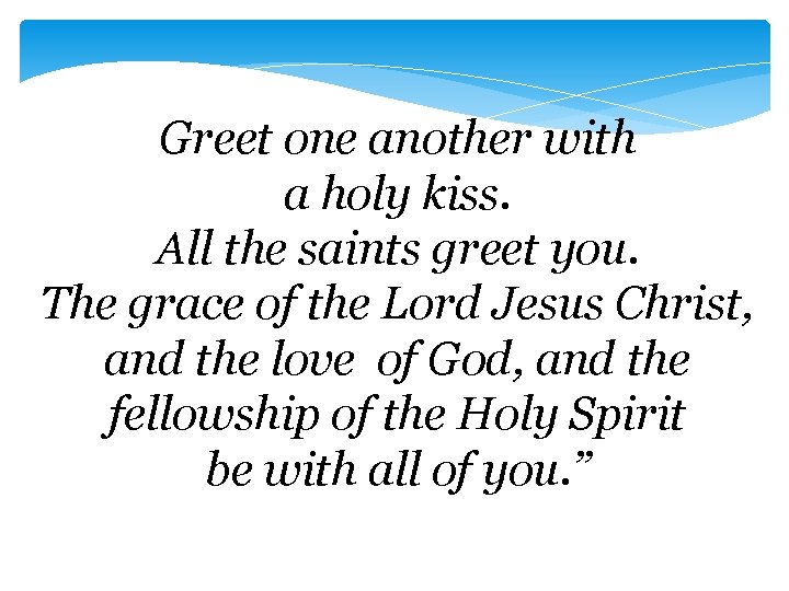 Greet one another with a holy kiss. All the saints greet you. The grace