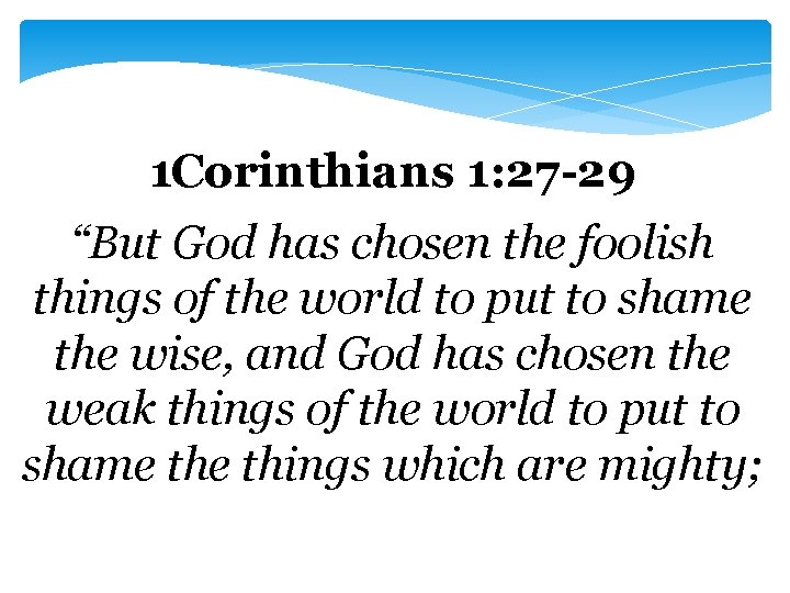 1 Corinthians 1: 27 -29 “But God has chosen the foolish things of the