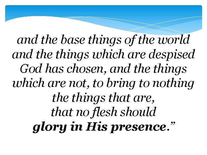 and the base things of the world and the things which are despised God