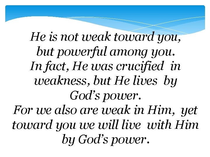 He is not weak toward you, but powerful among you. In fact, He was He is not weak toward you, but powerful among you. In fact, He was