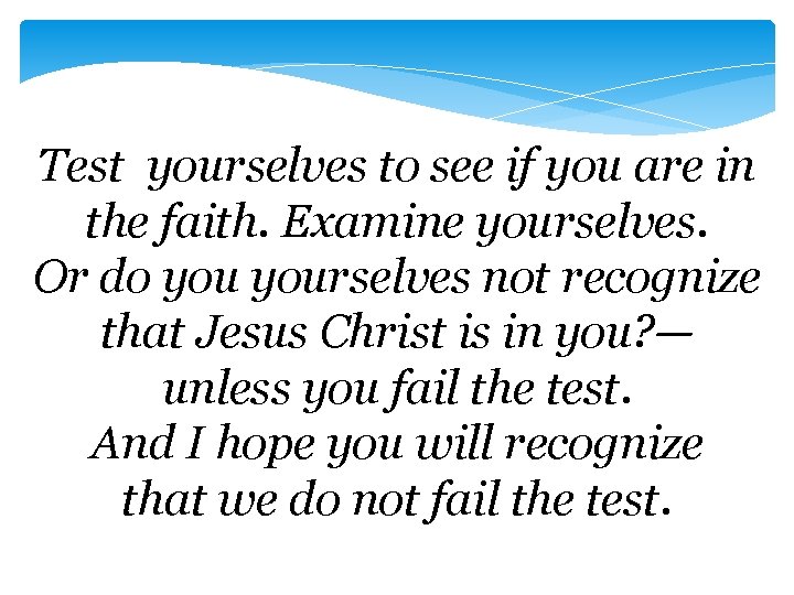 Test yourselves to see if you are in the faith. Examine yourselves. Or do