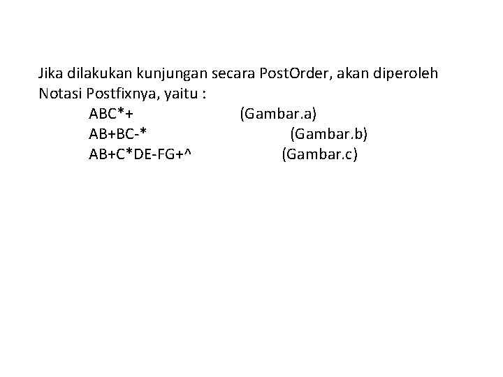 Jika dilakukan kunjungan secara Post. Order, akan diperoleh Notasi Postfixnya, yaitu : ABC*+ (Gambar.