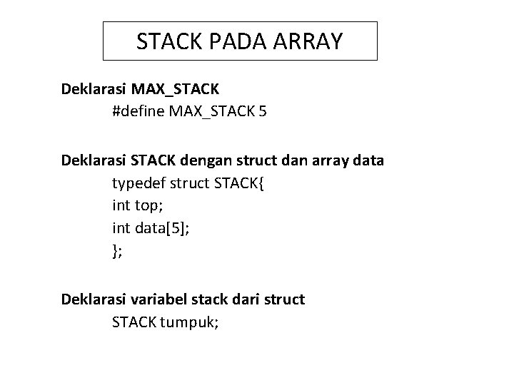 STACK PADA ARRAY Deklarasi MAX_STACK #define MAX_STACK 5 Deklarasi STACK dengan struct dan array